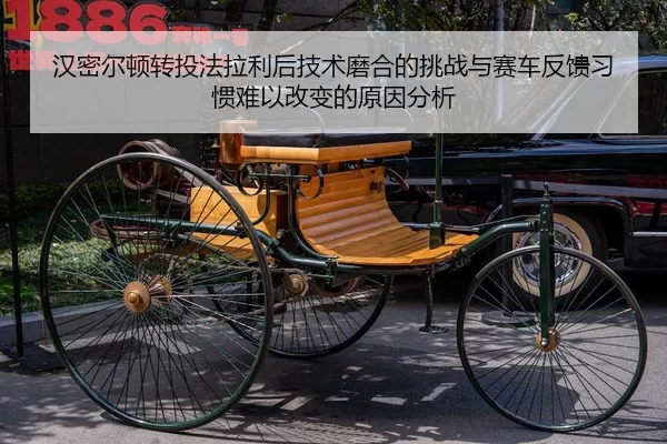 汉密尔顿转投法拉利后技术磨合的挑战与赛车反馈习惯难以改变的原因分析