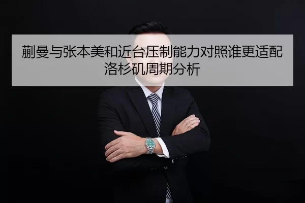 蒯曼与张本美和近台压制能力对照谁更适配洛杉矶周期分析