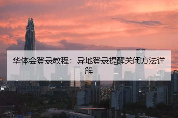 华体会登录教程：异地登录提醒关闭方法详解