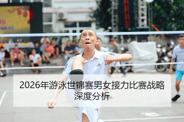 2026年游泳世锦赛男女接力比赛战略深度分析