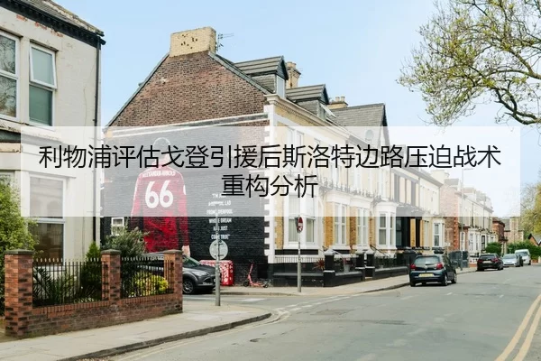利物浦评估戈登引援后斯洛特边路压迫战术重构分析