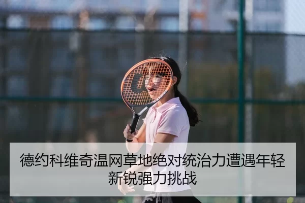 de-yue-ke-wei-qi-wen-wang-cao-di-jue-dui-tong-zhi-li-zao-yu-nian-qing-xin-rui-qiang-li-tiao-zhan-2-962.jpg