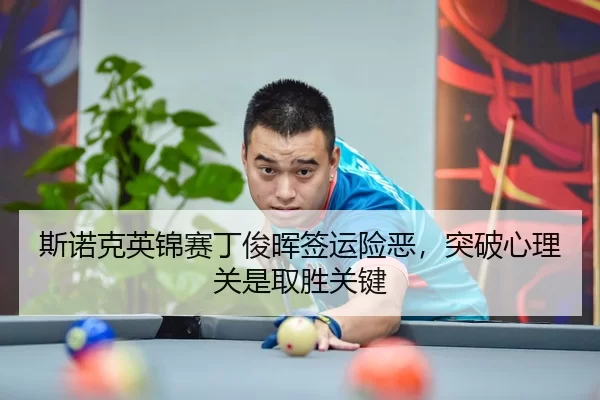 斯诺克英锦赛丁俊晖签运险恶，突破心理关是取胜关键