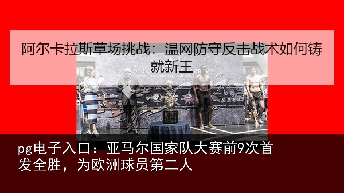 pg电子入口：亚马尔国家队大赛前9次首发全胜，为欧洲球员第二人
