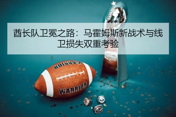 酋长队卫冕之路：马霍姆斯新战术与线卫损失双重考验