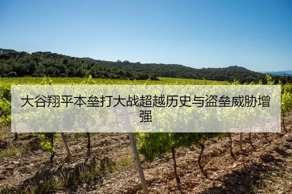 大谷翔平本垒打大战超越历史与盗垒威胁增强