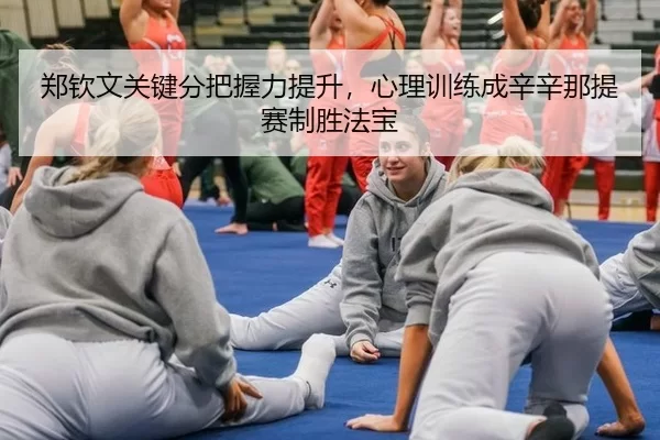 郑钦文关键分把握力提升，心理训练成辛辛那提赛制胜法宝