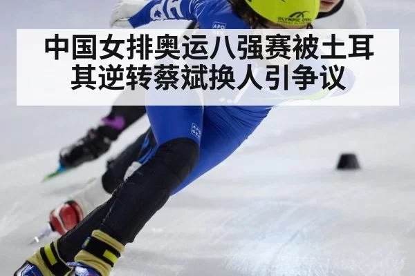 中国女排奥运八强赛被土耳其逆转蔡斌换人引争议