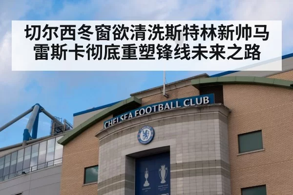 切尔西冬窗欲清洗斯特林新帅马雷斯卡彻底重塑锋线未来之路