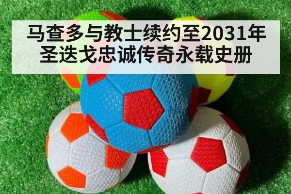 马查多与教士续约至2031年圣迭戈忠诚传奇永载史册