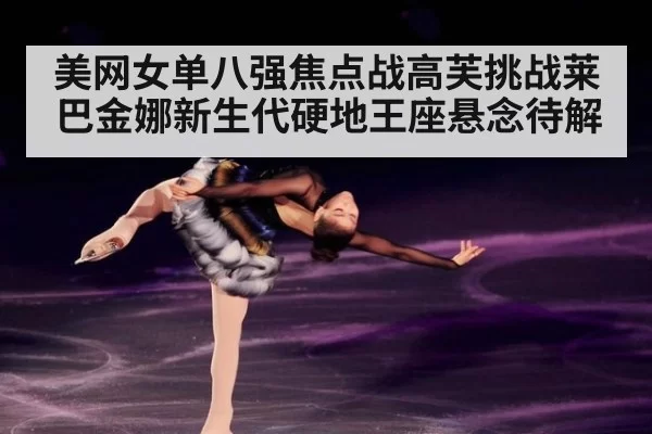 美网女单八强焦点战高芙挑战莱巴金娜新生代硬地王座悬念待解