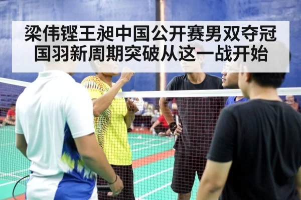 梁伟铿王昶中国公开赛男双夺冠 国羽新周期突破从这一战开始